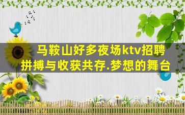 马鞍山好多夜场ktv招聘拼搏与收获共存.梦想的舞台